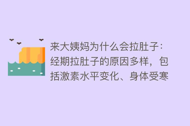 来大姨妈为什么会拉肚子：经期拉肚子的原因多样，包括激素水平变化、身体受寒、饮食不当、妇科疾病影响、体质因素等