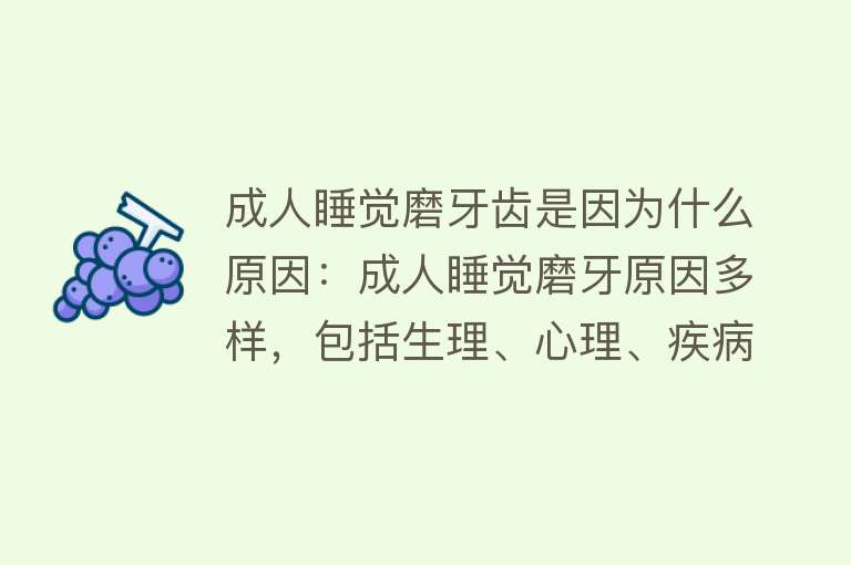 成人睡觉磨牙齿是因为什么原因：成人睡觉磨牙原因多样，包括生理、心理、疾病等，改善方法包括心理治疗、减轻大脑兴奋等