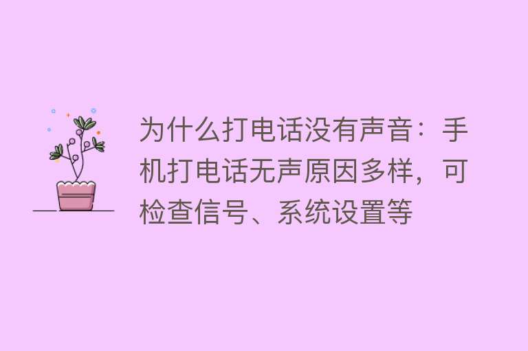 为什么打电话没有声音：手机打电话无声原因多样，可检查信号、系统设置等