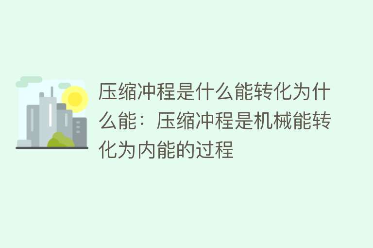 压缩冲程是什么能转化为什么能：压缩冲程是机械能转化为内能的过程