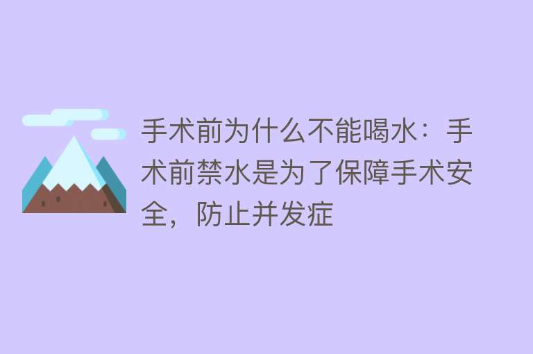 手术前为什么不能喝水：手术前禁水是为了保障手术安全，防止并发症