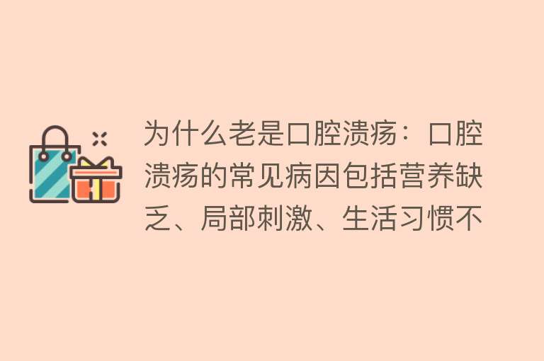 为什么老是口腔溃疡：口腔溃疡的常见病因包括营养缺乏、局部刺激、生活习惯不良、疾病因素和遗传因素