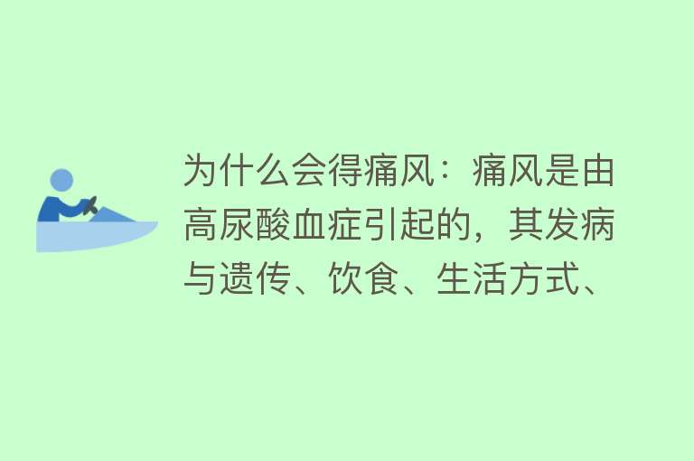 为什么会得痛风：痛风是由高尿酸血症引起的，其发病与遗传、饮食、生活方式、疾病和药物等因素有关