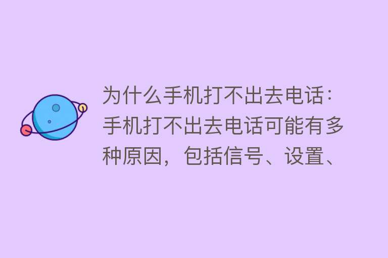 为什么手机打不出去电话：手机打不出去电话可能有多种原因，包括信号、设置、SIM卡、欠费、系统和硬件问题