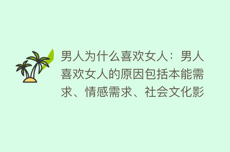 男人为什么喜欢女人：男人喜欢女人的原因包括本能需求、情感需求、社会文化影响和生理基础