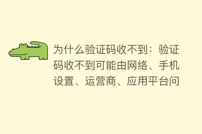 为什么验证码收不到：验证码收不到可能由网络、手机设置、运营商、应用平台问题等原因造成