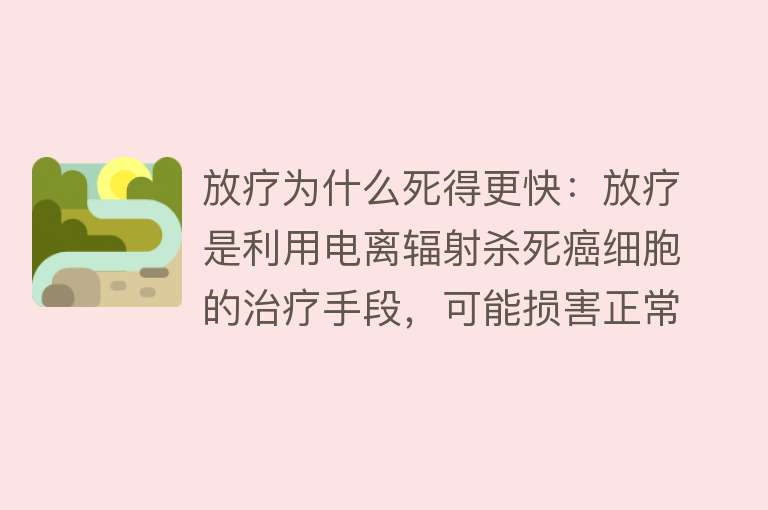 放疗为什么死得更快：放疗是利用电离辐射杀死癌细胞的治疗手段，可能损害正常细胞，产生副作用，对生存率有复杂影响，需综合评估