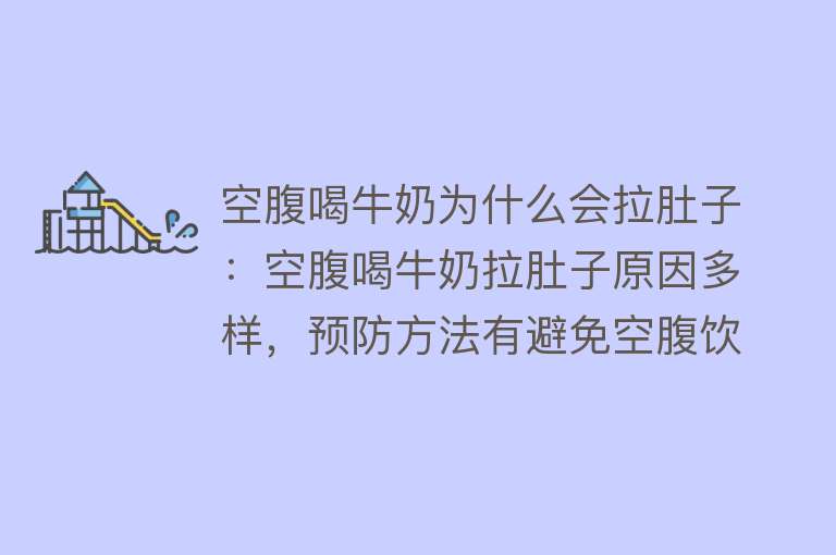 空腹喝牛奶为什么会拉肚子：空腹喝牛奶拉肚子原因多样，预防方法有避免空腹饮用、少量多餐、选择合适替代品等