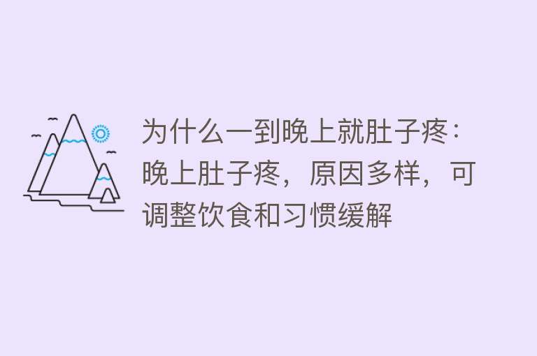 为什么一到晚上就肚子疼：晚上肚子疼，原因多样，可调整饮食和习惯缓解