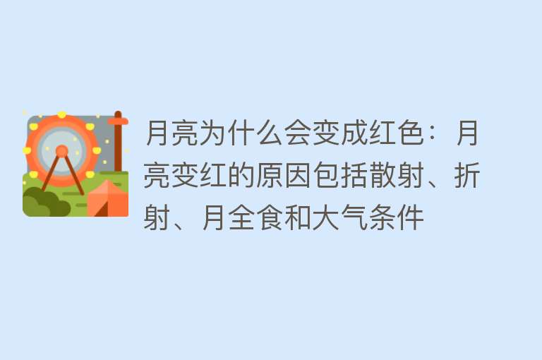 月亮为什么会变成红色：月亮变红的原因包括散射、折射、月全食和大气条件