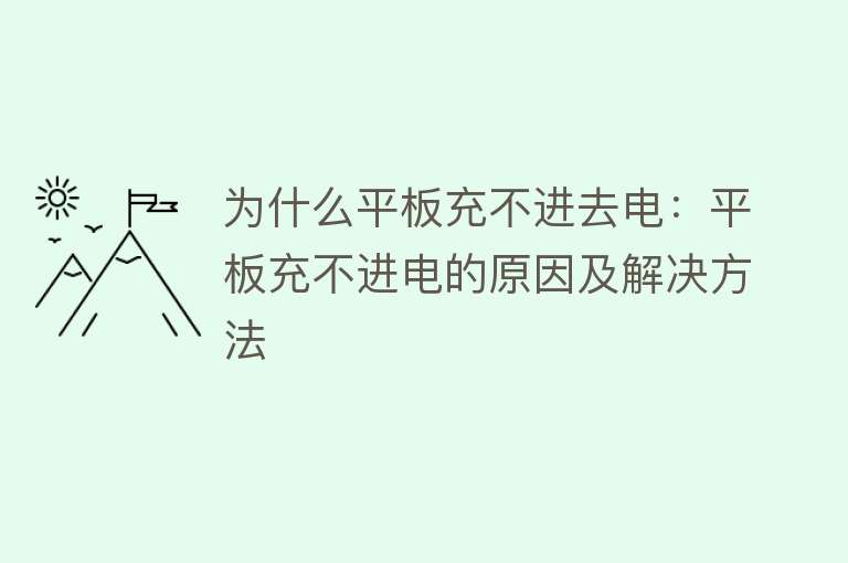 为什么平板充不进去电：平板充不进电的原因及解决方法