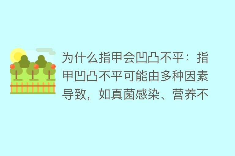 为什么指甲会凹凸不平：指甲凹凸不平可能由多种因素导致，如真菌感染、营养不良、天气原因、指甲外伤等