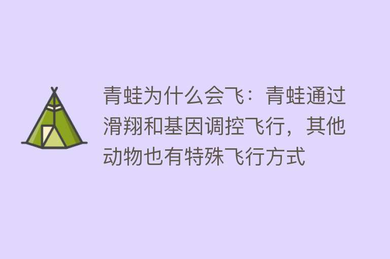 青蛙为什么会飞：青蛙通过滑翔和基因调控飞行，其他动物也有特殊飞行方式