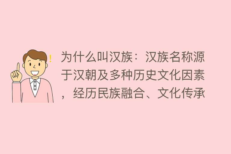 为什么叫汉族：汉族名称源于汉朝及多种历史文化因素，经历民族融合、文化传承和发展而成