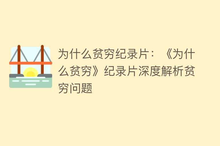 为什么贫穷纪录片：《为什么贫穷》纪录片深度解析贫穷问题