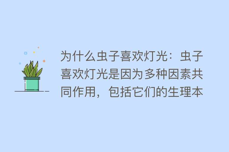 为什么虫子喜欢灯光：虫子喜欢灯光是因为多种因素共同作用，包括它们的生理本能、生存环境需求、对特定光线的偏好等