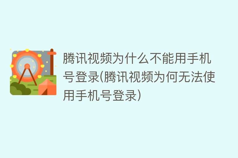 腾讯视频为什么不能用手机号登录(腾讯视频为何无法使用手机号登录)