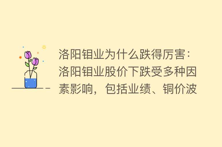 洛阳钼业为什么跌得厉害：洛阳钼业股价下跌受多种因素影响，包括业绩、铜价波动、贸易风险等