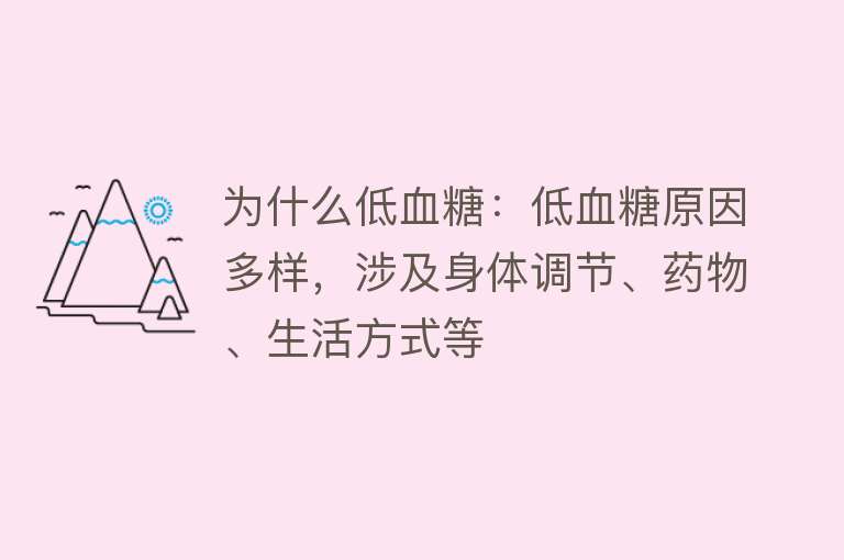 为什么低血糖：低血糖原因多样，涉及身体调节、药物、生活方式等