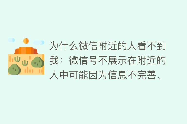 为什么微信附近的人看不到我：微信号不展示在附近的人中可能因为信息不完善、活跃度低、违规举报、定位权限、账号状态或内容问题