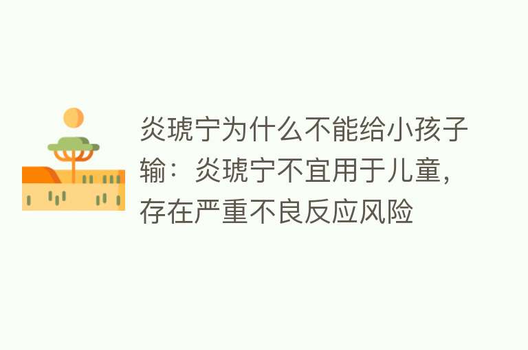 炎琥宁为什么不能给小孩子输：炎琥宁不宜用于儿童，存在严重不良反应风险