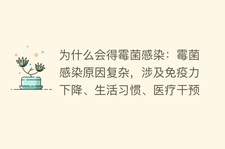 为什么会得霉菌感染：霉菌感染原因复杂，涉及免疫力下降、生活习惯、医疗干预、生活方式与环境因素等多方面