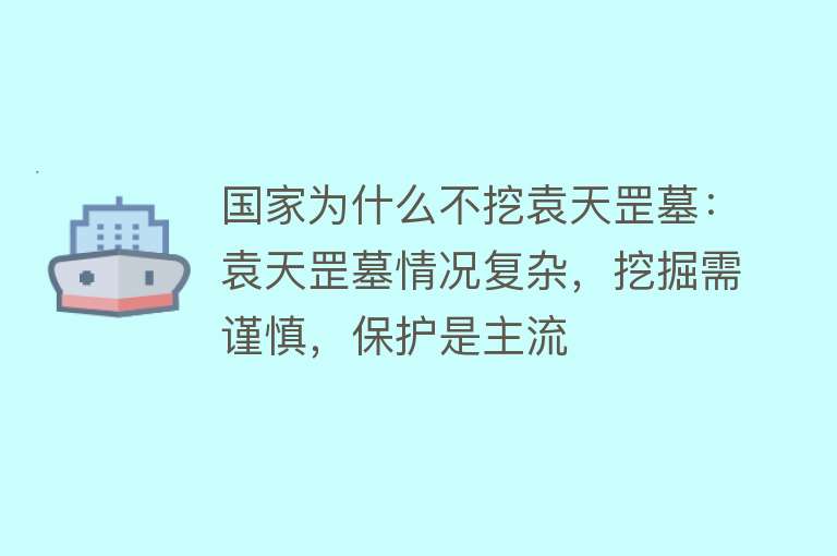 国家为什么不挖袁天罡墓：袁天罡墓情况复杂，挖掘需谨慎，保护是主流