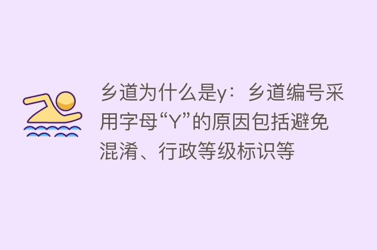 乡道为什么是y：乡道编号采用字母“Y”的原因包括避免混淆、行政等级标识等