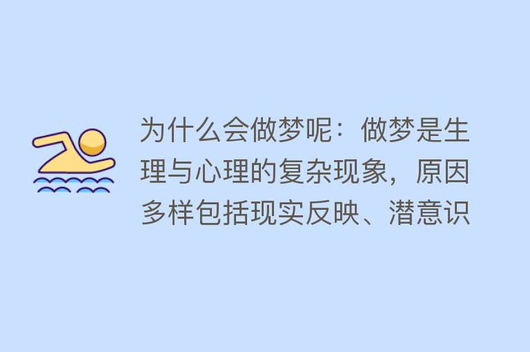 为什么会做梦呢：做梦是生理与心理的复杂现象，原因多样包括现实反映、潜意识活动等