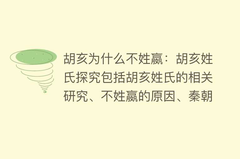 胡亥为什么不姓嬴：胡亥姓氏探究包括胡亥姓氏的相关研究、不姓嬴的原因、秦朝姓氏制度与胡亥、历史考证和学术观点等方面