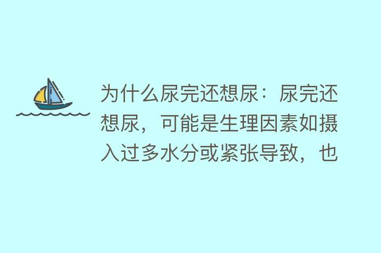 为什么尿完还想尿：尿完还想尿，可能是生理因素如摄入过多水分或紧张导致，也可能是病理因素如泌尿系统感染、前列腺疾病、膀胱疾病等引起