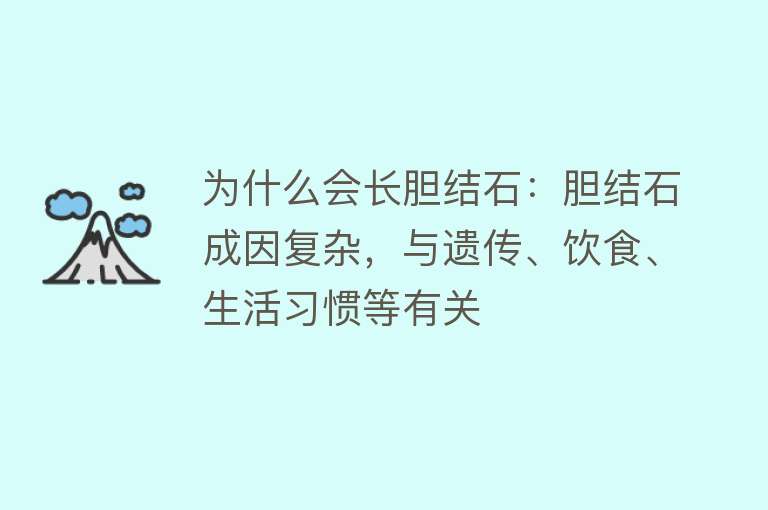 为什么会长胆结石：胆结石成因复杂，与遗传、饮食、生活习惯等有关