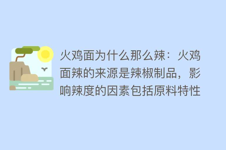 火鸡面为什么那么辣：火鸡面辣的来源是辣椒制品，影响辣度的因素包括原料特性、制作工艺、食用方式和个体差异