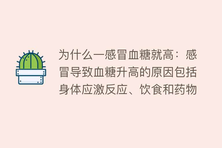 为什么一感冒血糖就高：感冒导致血糖升高的原因包括身体应激反应、饮食和药物影响以及不良饮食习惯等医学研究表明，感冒发烧对血糖的影响复杂，感冒时身体代谢变化也会影响血糖