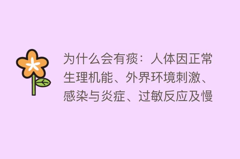 为什么会有痰：人体因正常生理机能、外界环境刺激、感染与炎症、过敏反应及慢性疾病等产生痰液