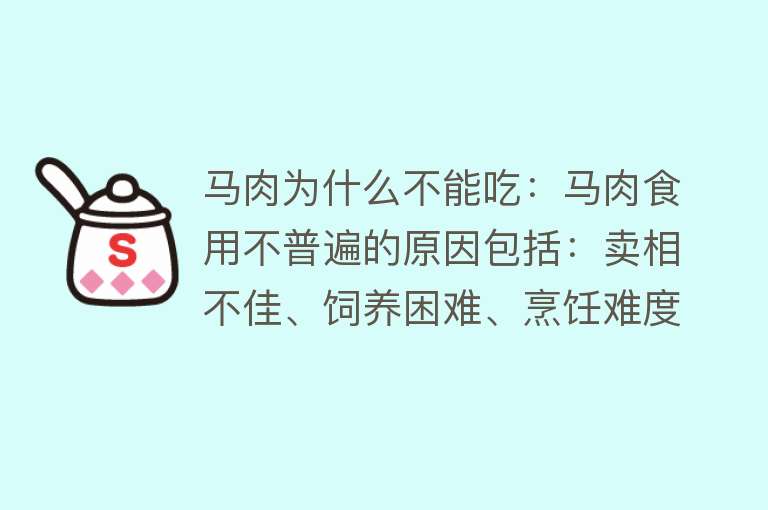 马肉为什么不能吃：马肉食用不普遍的原因包括：卖相不佳、饲养困难、烹饪难度大、文化和法律限制