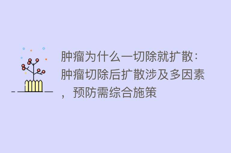 肿瘤为什么一切除就扩散：肿瘤切除后扩散涉及多因素，预防需综合施策