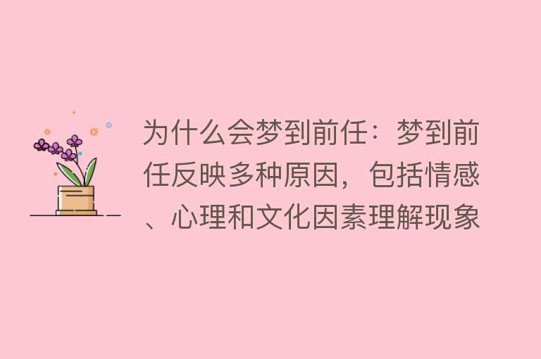 为什么会梦到前任：梦到前任反映多种原因，包括情感、心理和文化因素理解现象需理性，正视情感，不过度解读