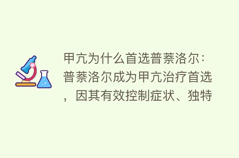 甲亢为什么首选普萘洛尔：普萘洛尔成为甲亢治疗首选，因其有效控制症状、独特药理机制及临床应用优势