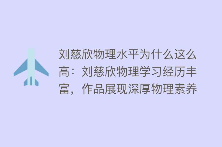 刘慈欣物理水平为什么这么高：刘慈欣物理学习经历丰富，作品展现深厚物理素养