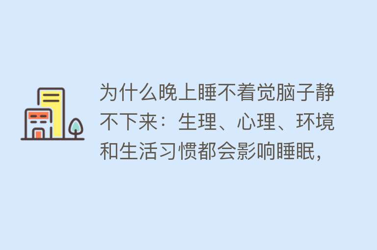 为什么晚上睡不着觉脑子静不下来：生理、心理、环境和生活习惯都会影响睡眠，导致难以入睡