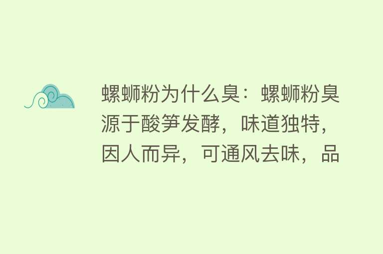 螺蛳粉为什么臭：螺蛳粉臭源于酸笋发酵，味道独特，因人而异，可通风去味，品牌间或有差异，与其他臭味食物有所不同