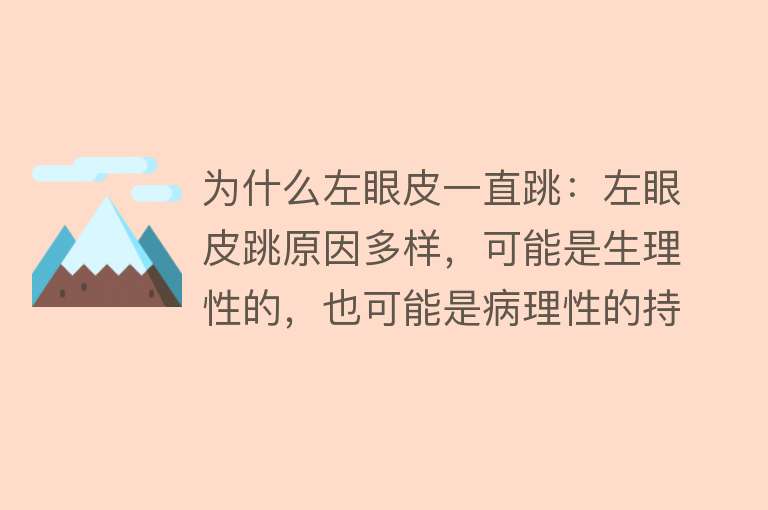 为什么左眼皮一直跳：左眼皮跳原因多样，可能是生理性的，也可能是病理性的持续跳动需就医