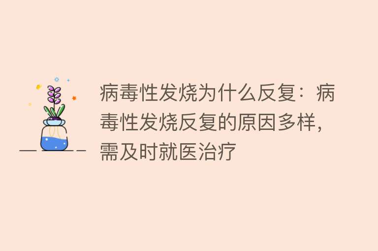 病毒性发烧为什么反复：病毒性发烧反复的原因多样，需及时就医治疗