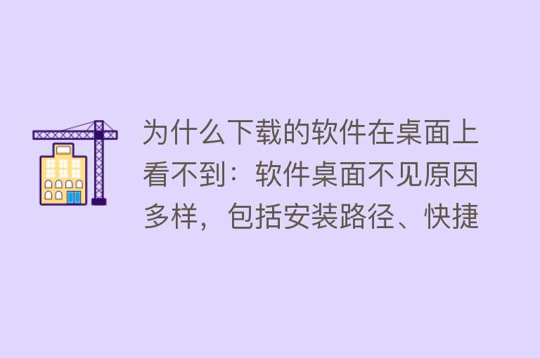 为什么下载的软件在桌面上看不到：软件桌面不见原因多样，包括安装路径、快捷方式、系统设置等