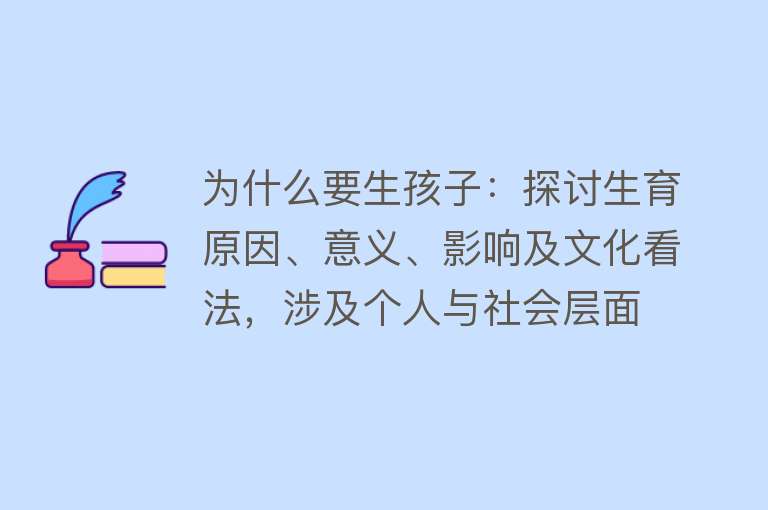 为什么要生孩子：探讨生育原因、意义、影响及文化看法，涉及个人与社会层面