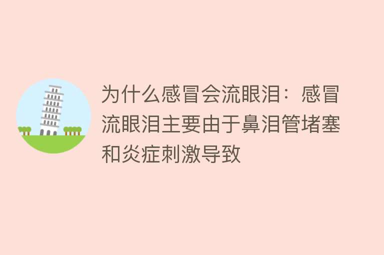 为什么感冒会流眼泪：感冒流眼泪主要由于鼻泪管堵塞和炎症刺激导致