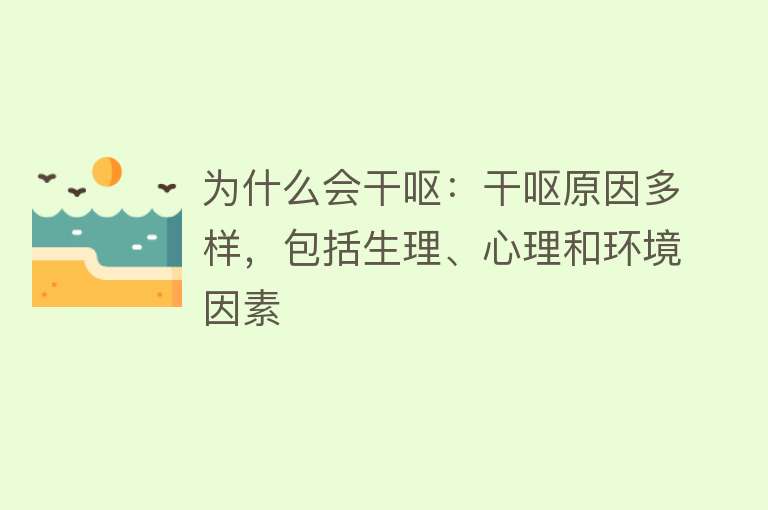 为什么会干呕：干呕原因多样，包括生理、心理和环境因素