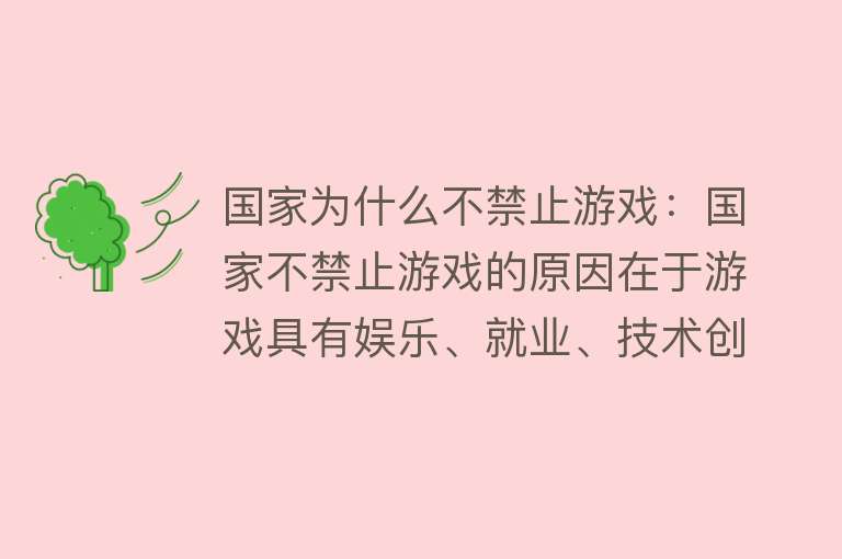 国家为什么不禁止游戏：国家不禁止游戏的原因在于游戏具有娱乐、就业、技术创新价值，且对社会发展有积极影响