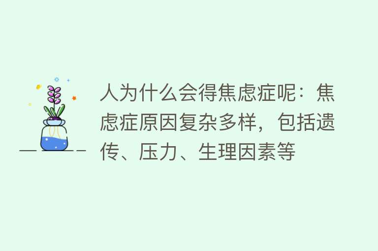 人为什么会得焦虑症呢：焦虑症原因复杂多样，包括遗传、压力、生理因素等